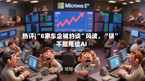 热评|“8家车企被约谈”风波	，“锅”不能甩给AI-第1张图片