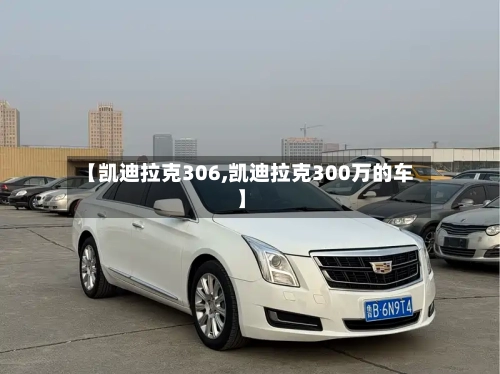 【凯迪拉克306,凯迪拉克300万的车】-第1张图片