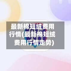 最新棉短绒费用行情(最新棉短绒费用行情走势)-第3张图片