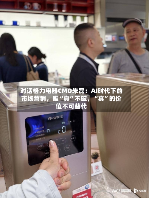 对话格力电器CMO朱磊：AI时代下的市场营销，唯“真”不破	，“真”的价值不可替代-第2张图片