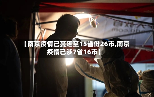 【南京疫情已蔓延至15省份26市,南京疫情已涉7省16市】-第2张图片