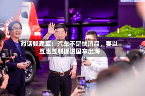 对话魏建军：汽车不是快消品，要以互惠互利促进国车出海-第3张图片