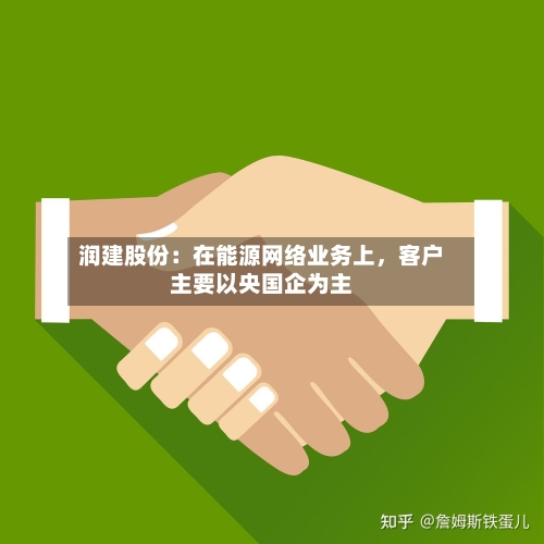 润建股份：在能源网络业务上	，客户主要以央国企为主-第1张图片