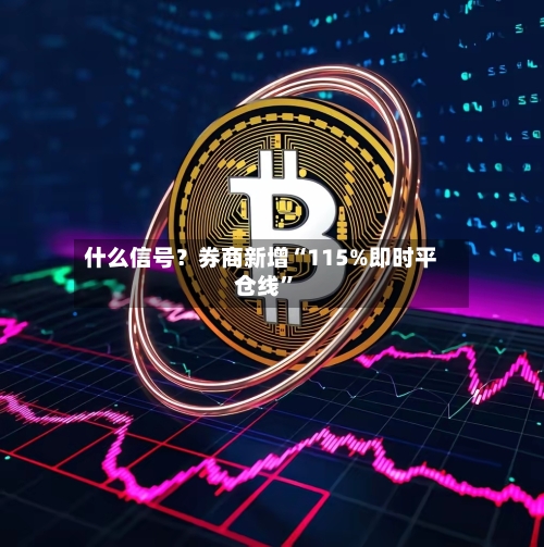 什么信号？券商新增“115%即时平仓线”-第1张图片