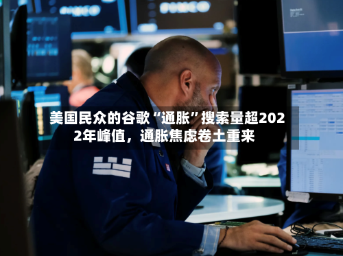 美国民众的谷歌“通胀”搜索量超2022年峰值，通胀焦虑卷土重来-第2张图片