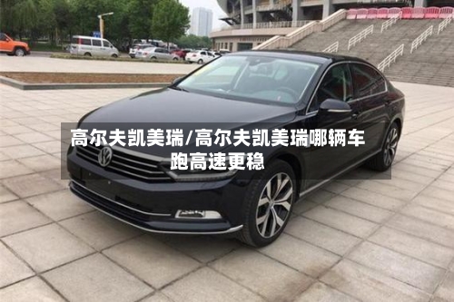 高尔夫凯美瑞/高尔夫凯美瑞哪辆车跑高速更稳-第3张图片