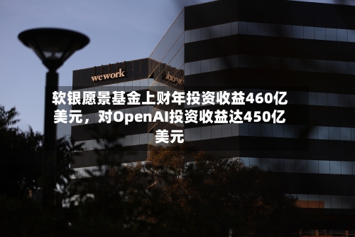 软银愿景基金上财年投资收益460亿美元，对OpenAI投资收益达450亿美元-第1张图片