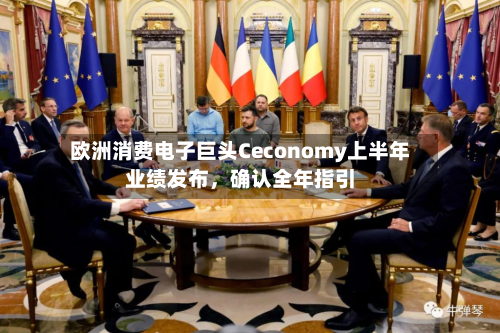 欧洲消费电子巨头Ceconomy上半年业绩发布，确认全年指引-第2张图片