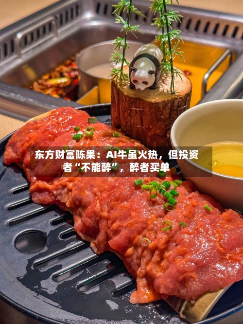 东方财富陈果：AI牛虽火热，但投资者“不能醉	”，醉者买单-第1张图片