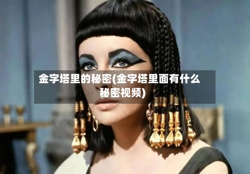 金字塔里的秘密(金字塔里面有什么秘密视频)-第3张图片