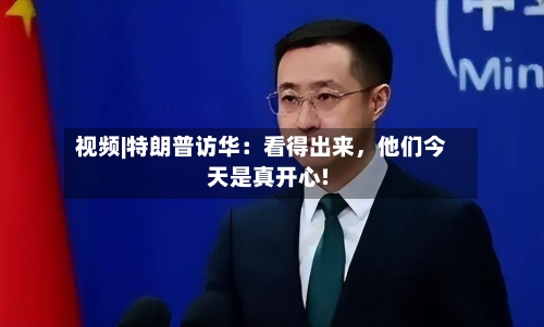 视频|特朗普访华：看得出来	，他们今天是真开心!-第1张图片