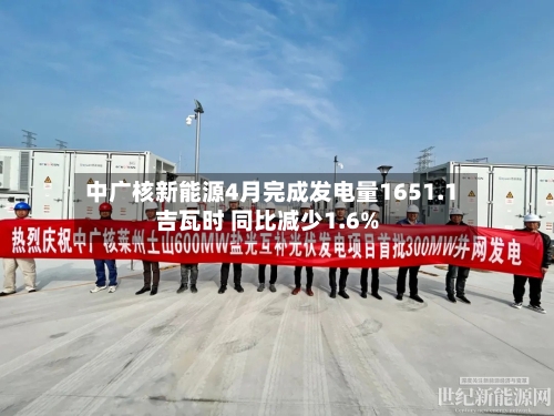 中广核新能源4月完成发电量1651.1吉瓦时 同比减少1.6%-第1张图片
