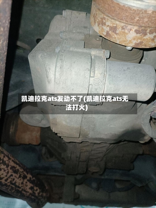 凯迪拉克ats发动不了(凯迪拉克ats无法打火)-第1张图片