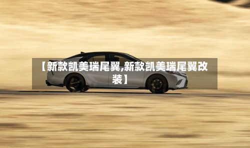 【新款凯美瑞尾翼,新款凯美瑞尾翼改装】-第2张图片