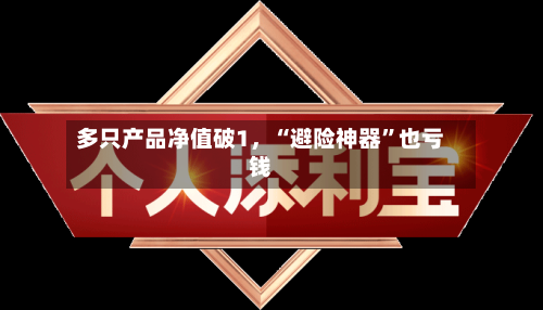 多只产品净值破1，“避险神器”也亏钱-第2张图片