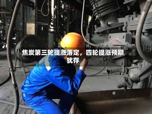 焦炭第三轮提涨落定，四轮提涨预期犹存-第2张图片