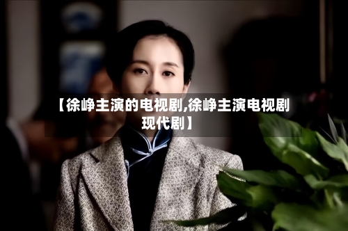 【徐峥主演的电视剧,徐峥主演电视剧现代剧】-第2张图片