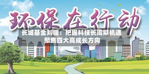 长城基金刘疆:把握科技长周期机遇 聚焦四大高成长方向-第1张图片