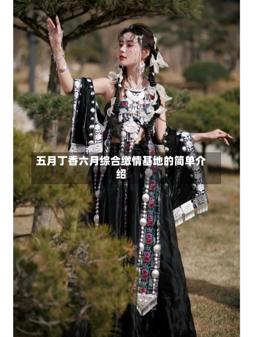 五月丁香六月综合缴情基地的简单介绍-第1张图片