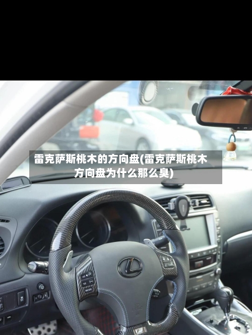 雷克萨斯桃木的方向盘(雷克萨斯桃木方向盘为什么那么臭)-第2张图片