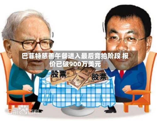 巴菲特慈善午餐进入最后竞拍阶段 报价已破900万美元-第2张图片