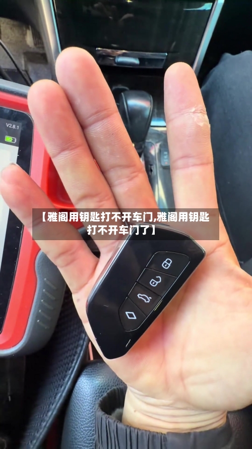【雅阁用钥匙打不开车门,雅阁用钥匙打不开车门了】-第3张图片