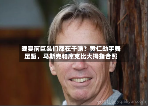 晚宴前巨头们都在干啥？黄仁勋手舞足蹈	，马斯克和库克比大拇指合照-第3张图片