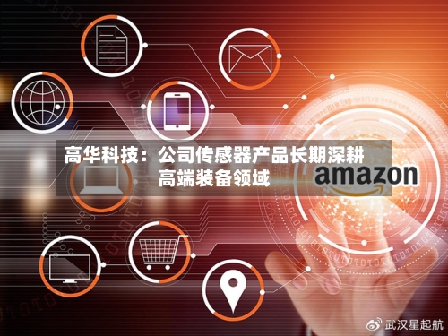 高华科技：公司传感器产品长期深耕高端装备领域-第1张图片