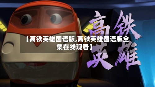 【高铁英雄国语版,高铁英雄国语版全集在线观看】-第1张图片
