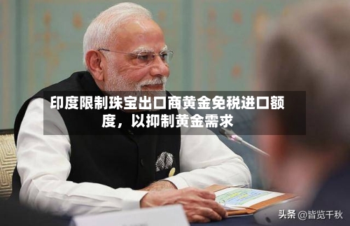 印度限制珠宝出口商黄金免税进口额度，以抑制黄金需求-第2张图片