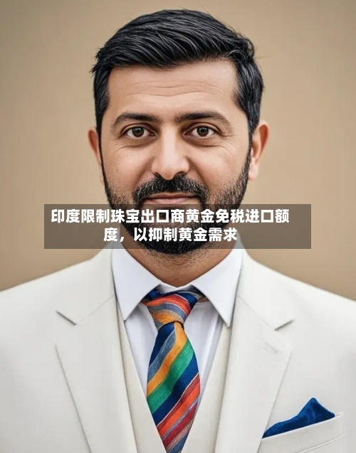 印度限制珠宝出口商黄金免税进口额度，以抑制黄金需求-第1张图片