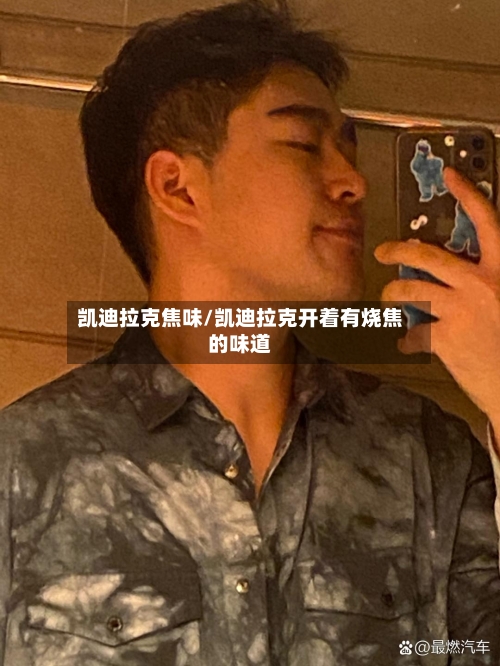 凯迪拉克焦味/凯迪拉克开着有烧焦的味道-第1张图片