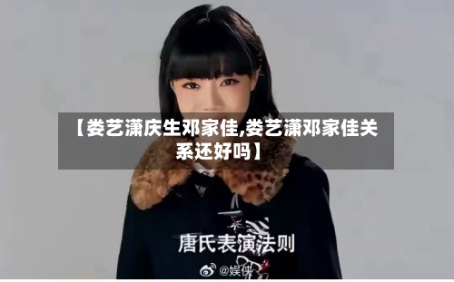 【娄艺潇庆生邓家佳,娄艺潇邓家佳关系还好吗】-第1张图片