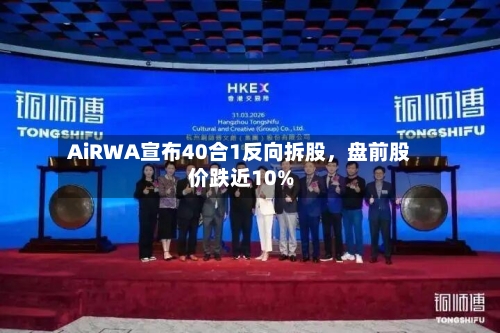 AiRWA宣布40合1反向拆股，盘前股价跌近10%-第1张图片