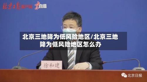 北京三地降为低风险地区/北京三地降为低风险地区怎么办-第3张图片