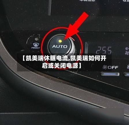 【凯美瑞休眠电流,凯美瑞如何开启或关闭电源】-第1张图片
