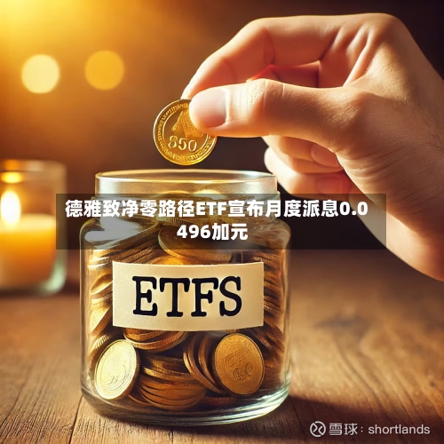 德雅致净零路径ETF宣布月度派息0.0496加元-第1张图片