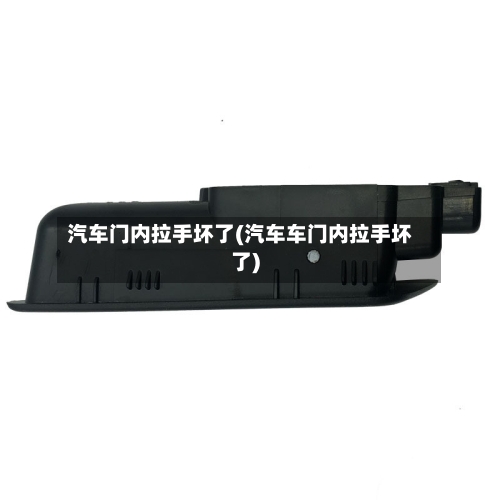 汽车门内拉手坏了(汽车车门内拉手坏了)-第1张图片