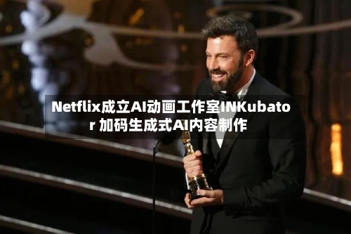 Netflix成立AI动画工作室INKubator 加码生成式AI内容制作-第1张图片