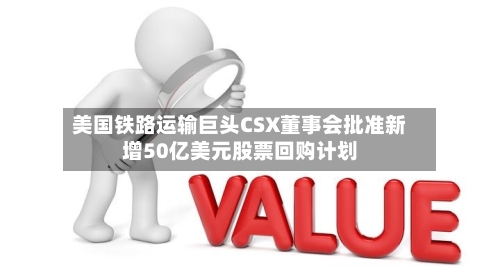 美国铁路运输巨头CSX董事会批准新增50亿美元股票回购计划-第1张图片