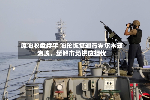 原油收盘持平 油轮恢复通行霍尔木兹海峡，缓解市场供应担忧-第1张图片