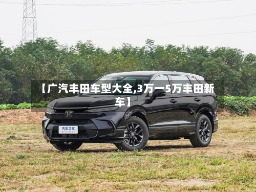 【广汽丰田车型大全,3万一5万丰田新车】-第1张图片