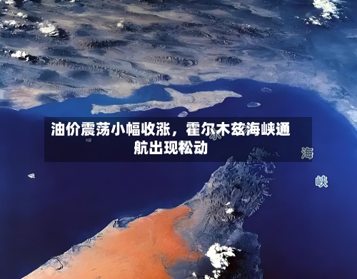 油价震荡小幅收涨	，霍尔木兹海峡通航出现松动-第2张图片