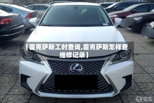 【雷克萨斯工时查询,雷克萨斯怎样查维修记录】-第1张图片