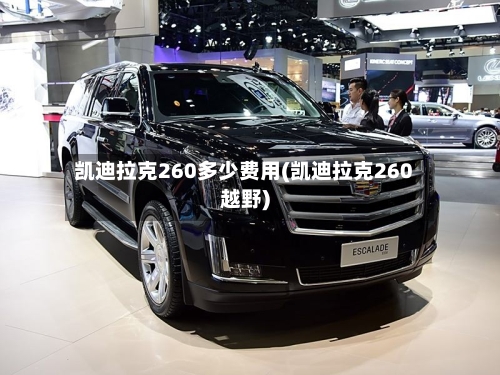 凯迪拉克260多少费用(凯迪拉克260越野)-第1张图片