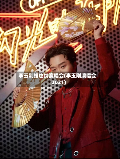 李玉刚维也纳演唱会(李玉刚演唱会2021)-第3张图片