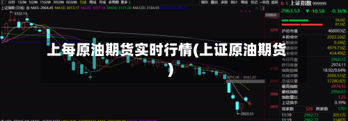 上每原油期货实时行情(上证原油期货)-第1张图片