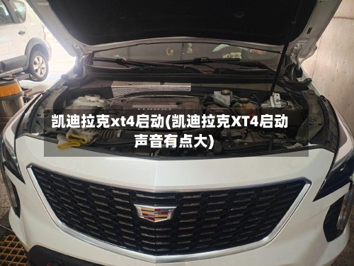 凯迪拉克xt4启动(凯迪拉克XT4启动声音有点大)-第1张图片