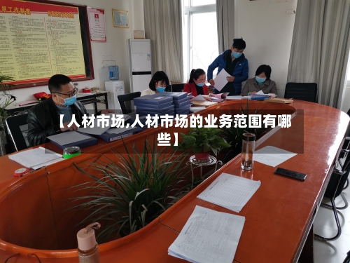【人材市场,人材市场的业务范围有哪些】-第3张图片