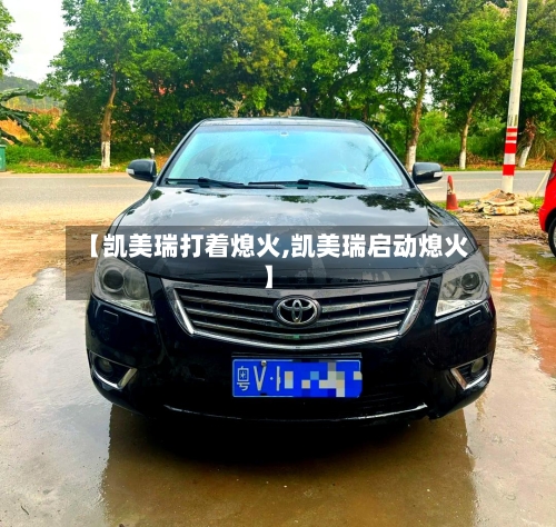 【凯美瑞打着熄火,凯美瑞启动熄火】-第2张图片